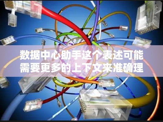 数据中心助手这个表述可能需要更多的上下文来准确理解。以下是一些可能的解释和应用场景