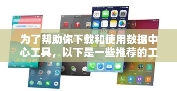 为了帮助你下载和使用数据中心工具，以下是一些推荐的工具及其使用指南