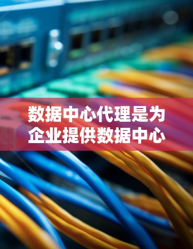 数据中心代理是为企业提供数据中心管理服务的重要机构,它们通过专业的经验和技术支持,帮助客户优化资源分配和运营效率。以下是对数据中心代理的详细介绍 数据中心代理是为企业提供数据中心管理服务的重要机构,它们通过专业的经验和技术支持,帮助客户优化资源分配和运营效率。以下是对数据中心代理的详细介绍