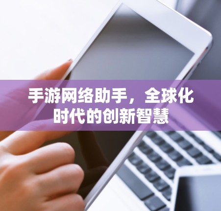 手游网络助手，全球化时代的创新智慧