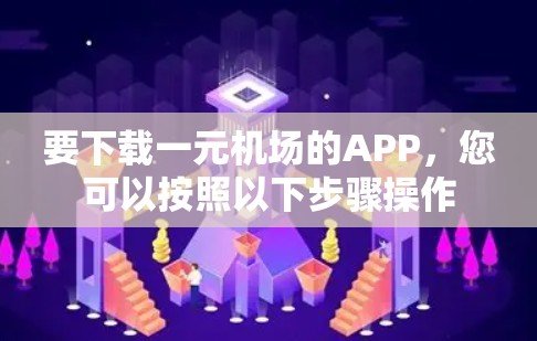 要下载一元机场的APP，您可以按照以下步骤操作