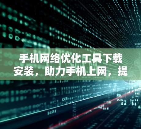 手机网络优化工具下载安装,助力手机上网,提升连接质量 手机网络优化工具下载安装,助力手机上网,提升连接质量