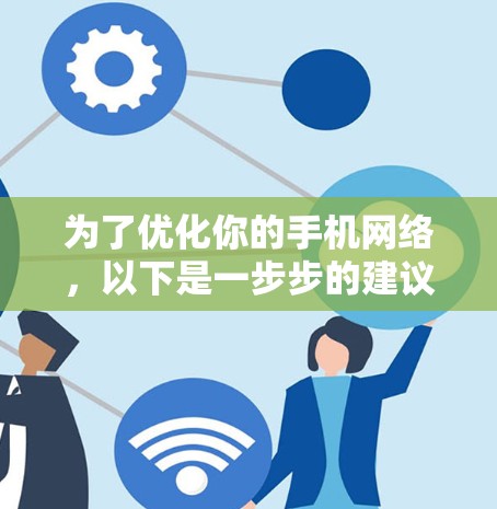 为了优化你的手机网络，以下是一步步的建议