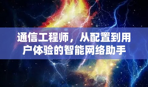 通信工程师,从配置到用户体验的智能网络助手