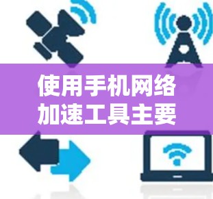 使用手机网络加速工具主要有以下步骤和注意事项