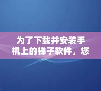 为了下载并安装手机上的梯子软件，您可以按照以下步骤进行