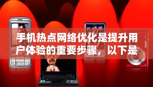 手机热点网络优化是提升用户体验的重要步骤，以下是优化热点网络的关键步骤和技巧
