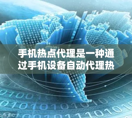 手机热点代理是一种通过手机设备自动代理热点网络服务的工具，旨在简化用户对网络管理的流程。以下是关于热点代理的详细总结