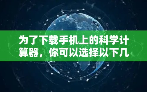 为了下载手机上的科学计算器,你可以选择以下几种方法 为了下载手机上的科学计算器,你可以选择以下几种方法