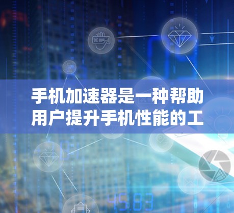 手机加速器是一种帮助用户提升手机性能的工具,通过自动加速应用和数据,减少对系统资源的占用。以下是对手机加速器体验的详细分析