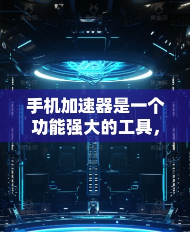 手机加速器是一个功能强大的工具,帮助用户提升手机的性能和响应速度。以下是几个常用的手机加速器及其相关信息 手机加速器是一个功能强大的工具,帮助用户提升手机的性能和响应速度。以下是几个常用的手机加速器及其相关信息