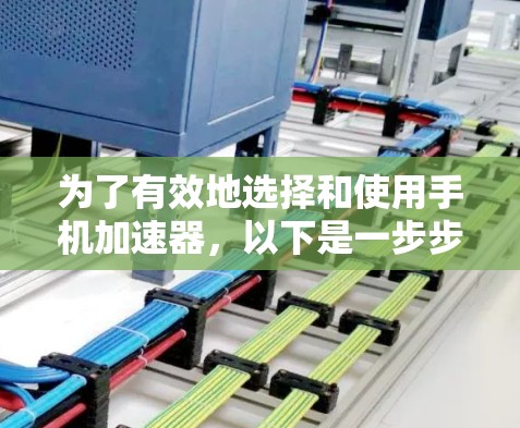为了有效地选择和使用手机加速器,以下是一步步的解决方案