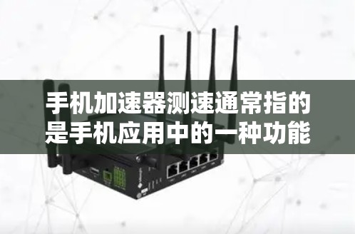 手机加速器测速通常指的是手机应用中的一种功能，通常用于减少网络延迟或提升手机的使用体验。以下是一些常见的加速器