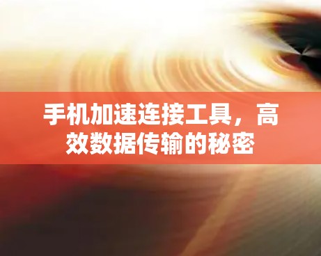 手机加速连接工具,高效数据传输的秘密 手机加速连接工具,高效数据传输的秘密