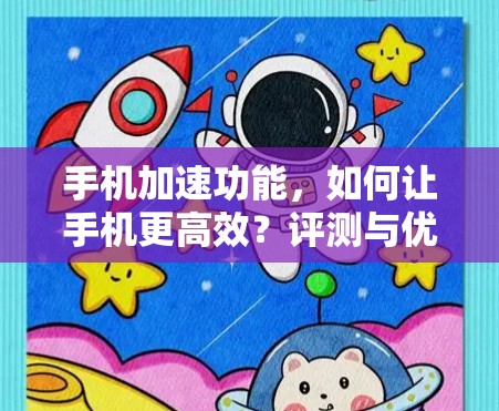 手机加速功能,如何让手机更高效?评测与优化建议 手机加速功能,如何让手机更高效?评测与优化建议