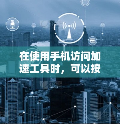在使用手机访问加速工具时，可以按照以下步骤进行
