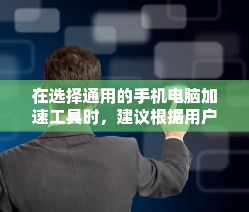 在选择通用的手机电脑加速工具时，建议根据用户的具体需求和预算进行推荐和选择。以下是一些综合考虑的建议