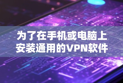 为了在手机或电脑上安装通用的VPN软件,您可以按照以下步骤进行 为了在手机或电脑上安装通用的VPN软件,您可以按照以下步骤进行