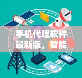手机代理软件最新版，智能智能配深度