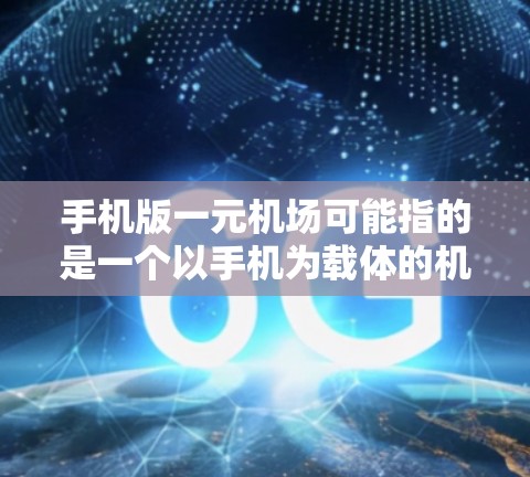 手机版一元机场可能指的是一个以手机为载体的机场入口或服务。在手机上，我们可以通过导航应用或特定的机场搜索功能，找到附近的机场或导航服务