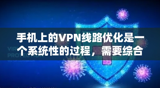 手机上的VPN线路优化是一个系统性的过程，需要综合考虑多个因素以确保最佳的用户体验和安全。以下是优化VPN线路的关键步骤