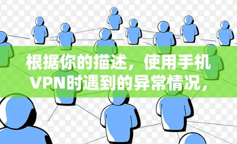 根据你的描述,使用手机VPN时遇到的异常情况,可以按照以下步骤进行处理 根据你的描述,使用手机VPN时遇到的异常情况,可以按照以下步骤进行处理