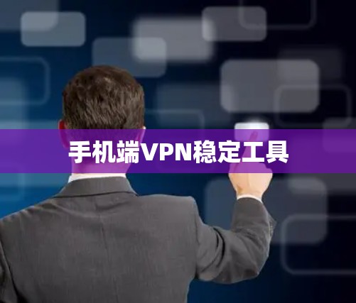 手机端VPN稳定工具