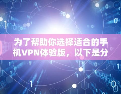 为了帮助你选择适合的手机VPN体验版，以下是分步建议