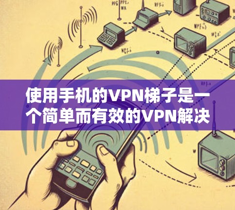使用手机的VPN梯子是一个简单而有效的VPN解决方案。以下是使用VPN梯子的基本步骤和注意事项，帮助你更好地使用该工具