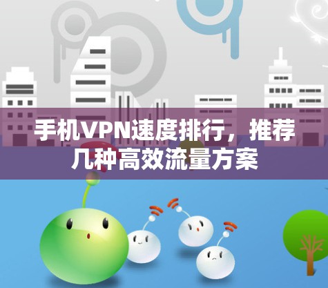 手机VPN速度排行，推荐几种高效流量方案