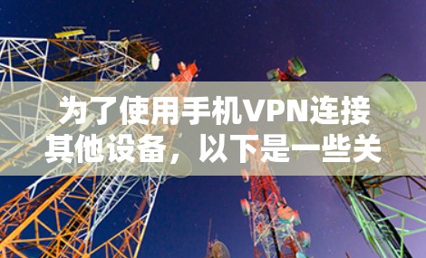 为了使用手机VPN连接其他设备，以下是一些关键考虑因素和步骤