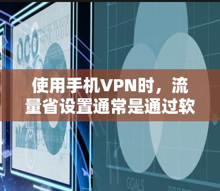 使用手机VPN时,流量省设置通常是通过软件设置实现的,而不是完全省略流量。以下是几种常见的方法,帮助你设置流量显示 使用手机VPN时,流量省设置通常是通过软件设置实现的,而不是完全省略流量。以下是几种常见的方法,帮助你设置流量显示