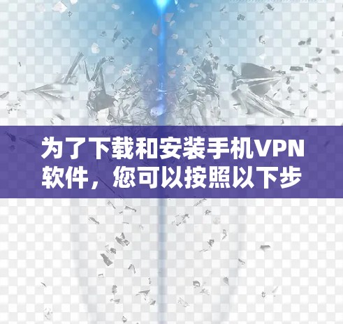 为了下载和安装手机VPN软件，您可以按照以下步骤进行