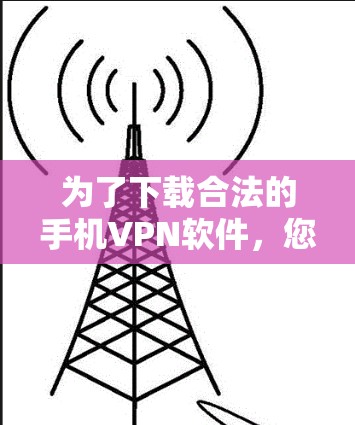 为了下载合法的手机VPN软件,您可以按照以下步骤进行 为了下载合法的手机VPN软件,您可以按照以下步骤进行