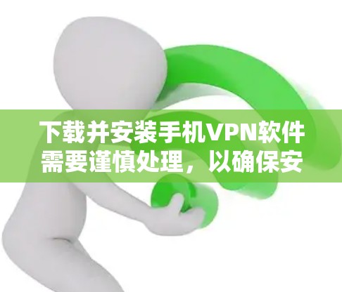 下载并安装手机VPN软件需要谨慎处理，以确保安全和隐私。以下是一个有条理的指导步骤，帮助你安全地下载和使用手机VPN软件