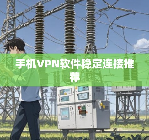 手机VPN软件稳定连接推荐