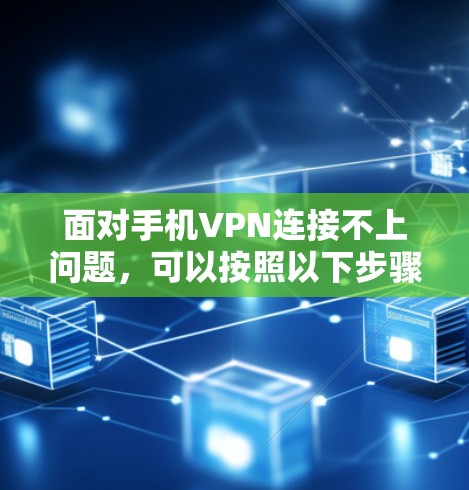 面对手机VPN连接不上问题,可以按照以下步骤进行处理 面对手机VPN连接不上问题,可以按照以下步骤进行处理
