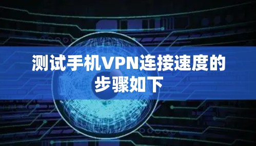 测试手机VPN连接速度的步骤如下