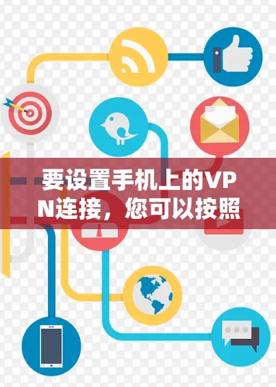 要设置手机上的VPN连接，您可以按照以下步骤操作