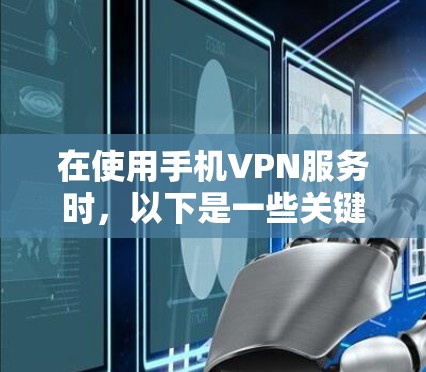 在使用手机VPN服务时,以下是一些关键步骤和注意事项