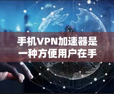 手机VPN加速器是一种方便用户在手机上进行VPN或加速的工具,广泛应用于现代用户。以下是详细介绍 手机VPN加速器是一种方便用户在手机上进行VPN或加速的工具,广泛应用于现代用户。以下是详细介绍