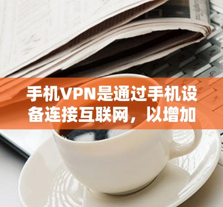 手机VPN是通过手机设备连接互联网，以增加数据传输速率和安全性的一种方式。以下是关于手机VPN的详细介绍和推荐，包括高速版的设置和使用方法