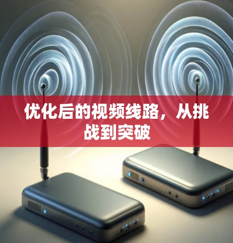 优化后的视频线路,从挑战到突破