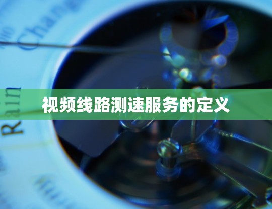 视频线路测速服务的定义 视频线路测速服务的定义
