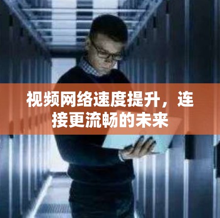 视频网络速度提升，连接更流畅的未来
