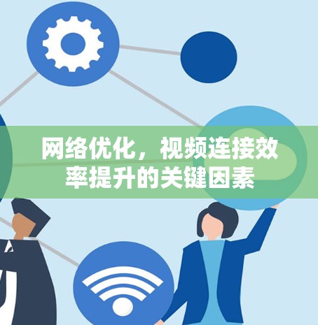 网络优化,视频连接效率提升的关键因素