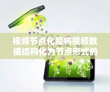 视频节点化是将视频数据结构化为节点形式的技术，旨在简化处理复杂数据。以下是对视频节点化方法的详细分析