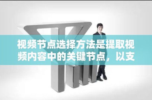 视频节点选择方法是提取视频内容中的关键节点，以支持视频处理和分析。以下是对视频节点选择方法的详细总结