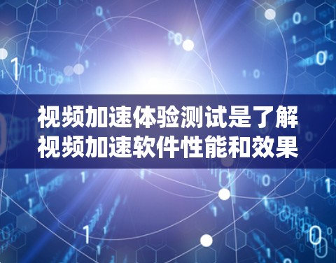 视频加速体验测试是了解视频加速软件性能和效果的重要步骤。以下是对该主题的系统性总结和指导