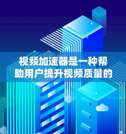视频加速器是一种帮助用户提升视频质量的工具，主要通过调整分辨率、对比度和音质来提高视频清晰度。以下是详细的步骤说明